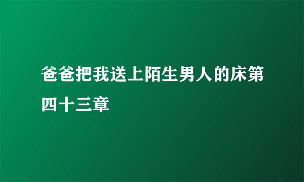 爸爸把我送上陌生男人的床第四十三章