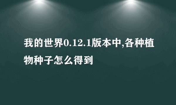我的世界0.12.1版本中,各种植物种子怎么得到