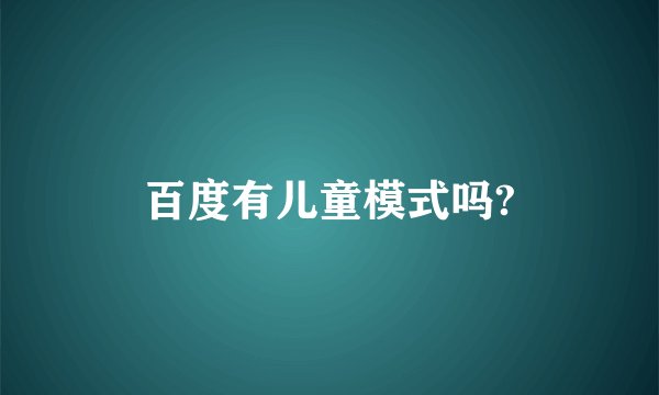百度有儿童模式吗?