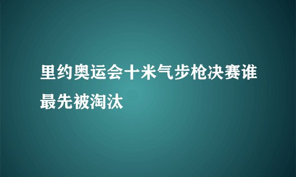 里约奥运会十米气步枪决赛谁最先被淘汰