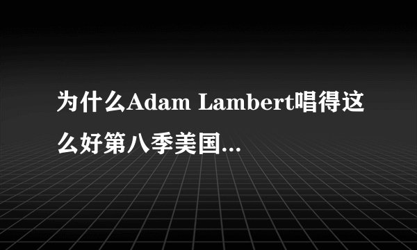 为什么Adam Lambert唱得这么好第八季美国偶像只是亚军？
