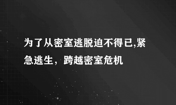 为了从密室逃脱迫不得已,紧急逃生，跨越密室危机