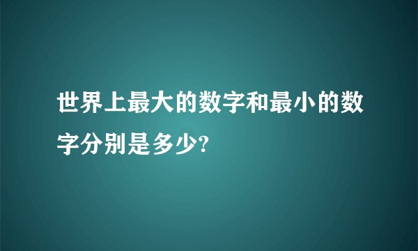 世界上最大的数字和最小的数字分别是多少?
