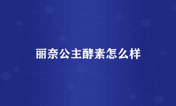 丽奈公主酵素怎么样