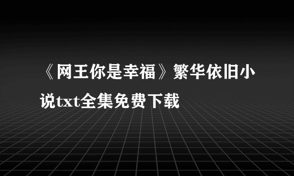 《网王你是幸福》繁华依旧小说txt全集免费下载
