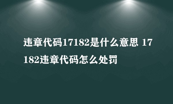 违章代码17182是什么意思 17182违章代码怎么处罚