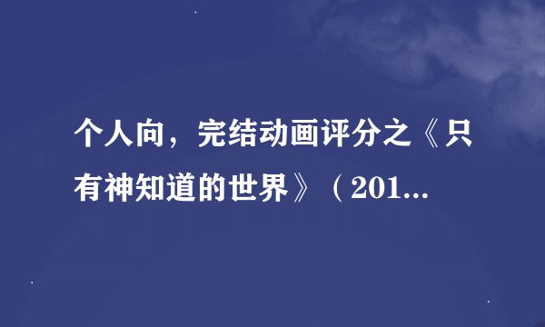 个人向，完结动画评分之《只有神知道的世界》（2010年十月番，含全部续作与OVA）
