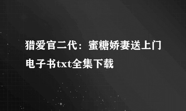 猎爱官二代：蜜糖娇妻送上门电子书txt全集下载