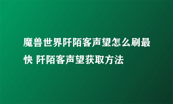 魔兽世界阡陌客声望怎么刷最快 阡陌客声望获取方法