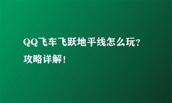 QQ飞车飞跃地平线怎么玩？攻略详解！