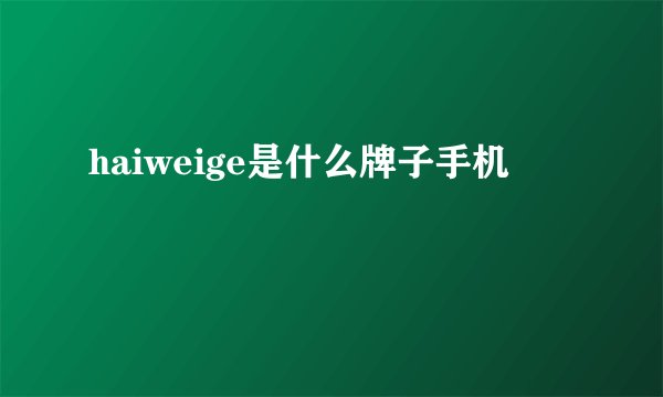 haiweige是什么牌子手机