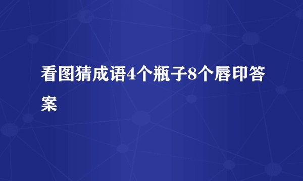 看图猜成语4个瓶子8个唇印答案