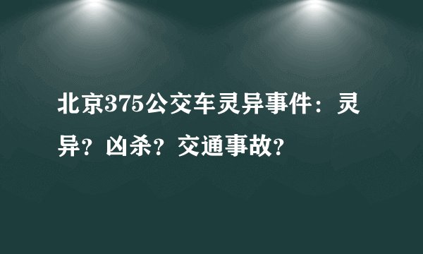 北京375公交车灵异事件：灵异？凶杀？交通事故？