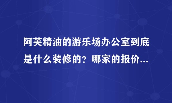阿芙精油的游乐场办公室到底是什么装修的？哪家的报价实惠一些？