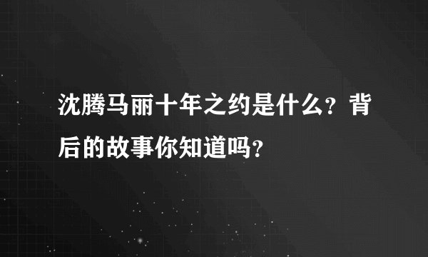 沈腾马丽十年之约是什么？背后的故事你知道吗？