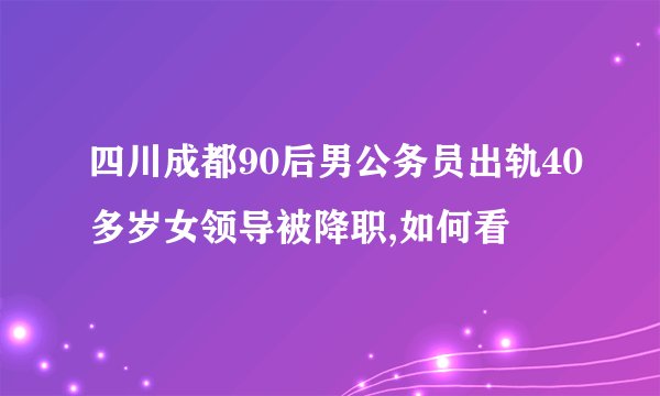 四川成都90后男公务员出轨40多岁女领导被降职,如何看