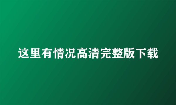这里有情况高清完整版下载