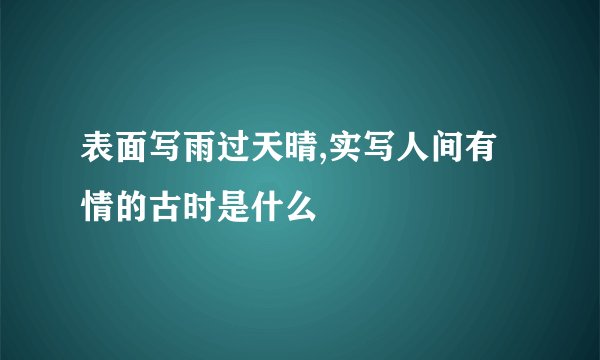表面写雨过天晴,实写人间有情的古时是什么