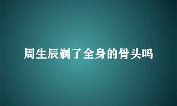 周生辰剃了全身的骨头吗