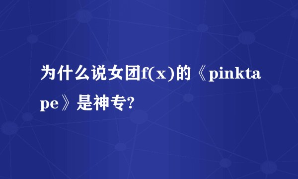 为什么说女团f(x)的《pinktape》是神专?