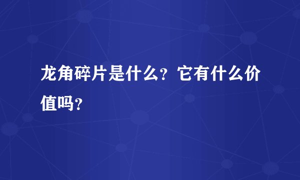龙角碎片是什么？它有什么价值吗？