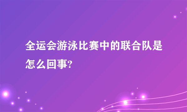 全运会游泳比赛中的联合队是怎么回事?