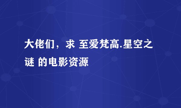 大佬们，求 至爱梵高.星空之谜 的电影资源