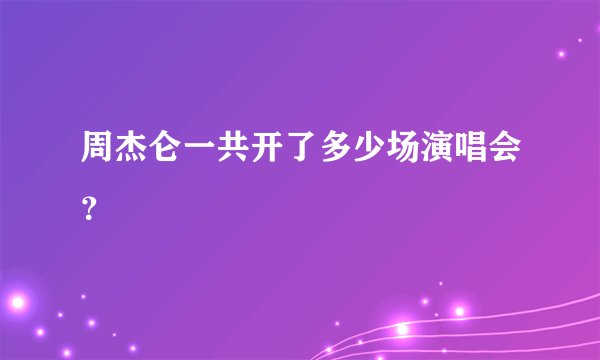 周杰仑一共开了多少场演唱会?