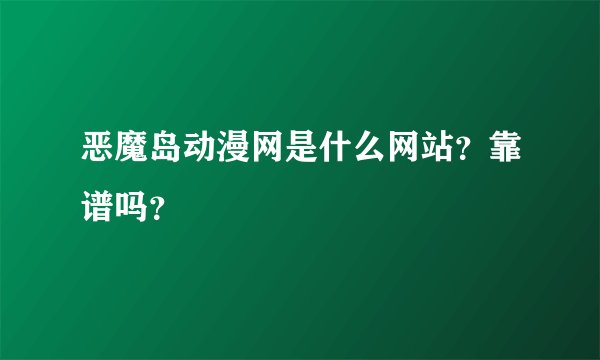 恶魔岛动漫网是什么网站？靠谱吗？