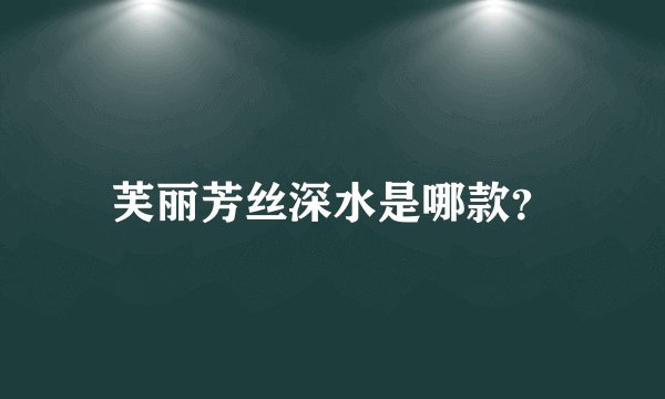 芙丽芳丝深水是哪款？