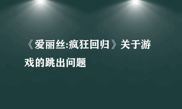 《爱丽丝:疯狂回归》关于游戏的跳出问题