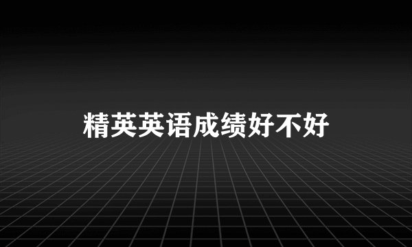 精英英语成绩好不好