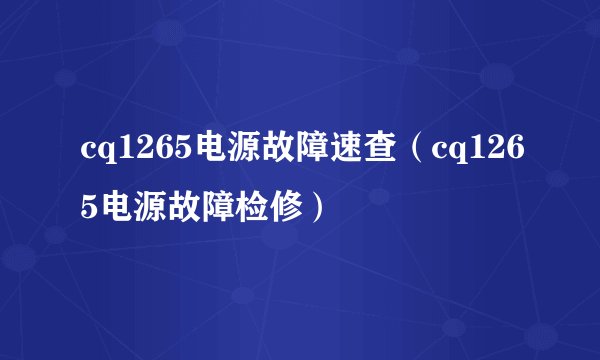 cq1265电源故障速查（cq1265电源故障检修）