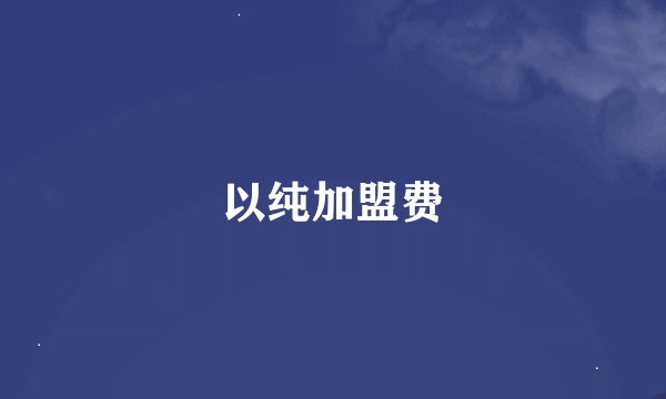 以纯加盟费