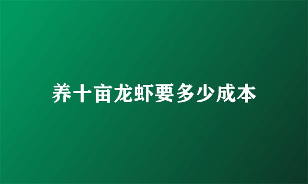 养十亩龙虾要多少成本