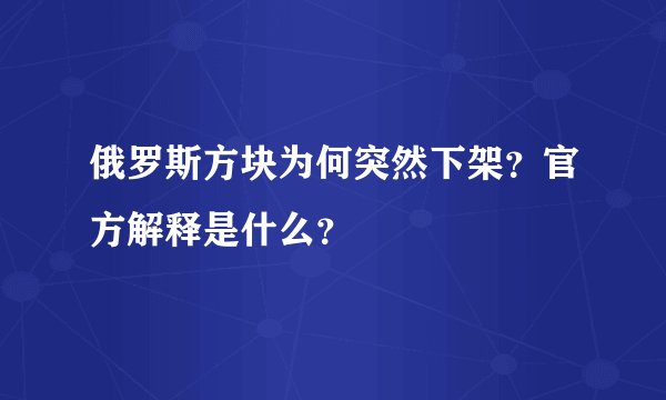 俄罗斯方块为何突然下架？官方解释是什么？