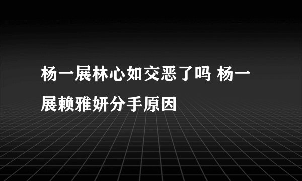 杨一展林心如交恶了吗 杨一展赖雅妍分手原因