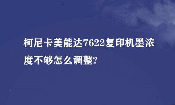 柯尼卡美能达7622复印机墨浓度不够怎么调整?