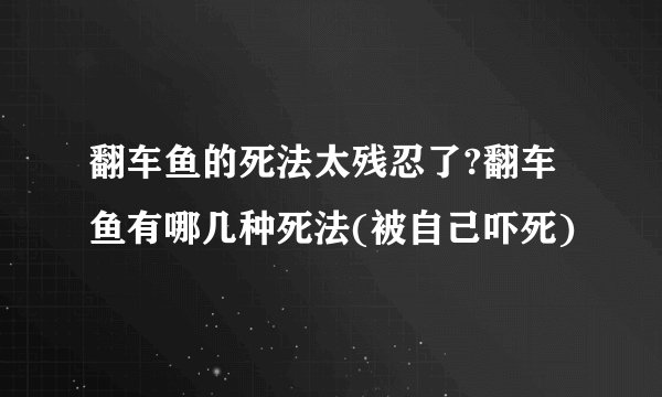 翻车鱼的死法太残忍了?翻车鱼有哪几种死法(被自己吓死)