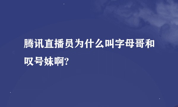 腾讯直播员为什么叫字母哥和叹号妹啊?