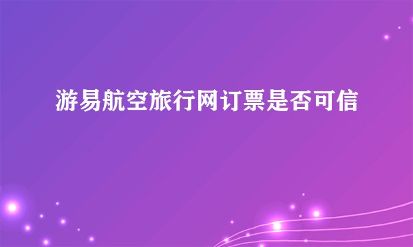 游易航空旅行网订票是否可信