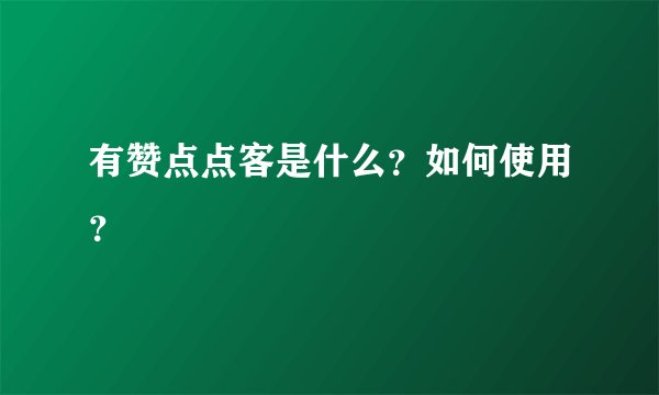 有赞点点客是什么？如何使用？
