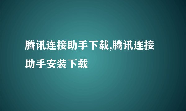 腾讯连接助手下载,腾讯连接助手安装下载