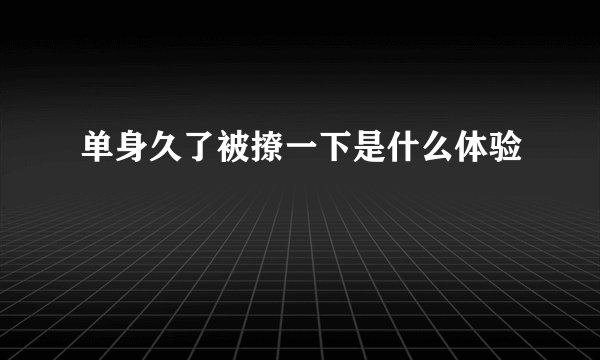 单身久了被撩一下是什么体验