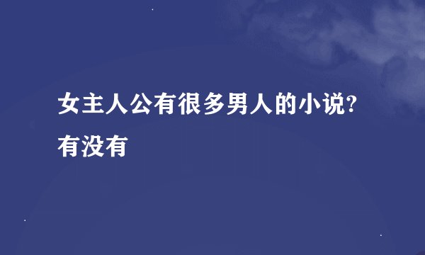 女主人公有很多男人的小说?有没有