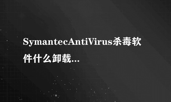 SymantecAntiVirus杀毒软件什么卸载?Symant