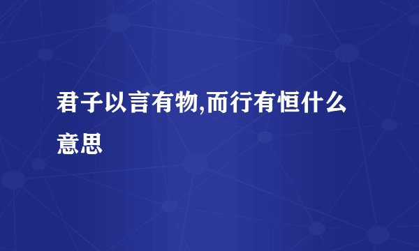 君子以言有物,而行有恒什么意思