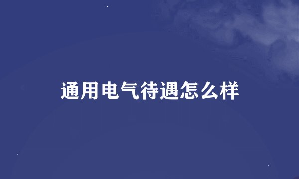 通用电气待遇怎么样