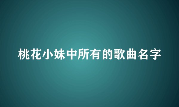 桃花小妹中所有的歌曲名字