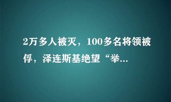 2万多人被灭，100多名将领被俘，泽连斯基绝望“举白旗”？